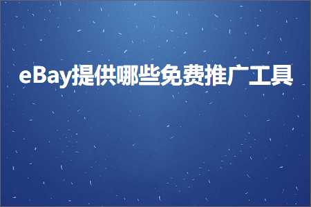 璺ㄥ鐢靛晢鐭ヨ瘑:eBay鎻愪緵鍝簺鍏嶈垂鎺ㄥ箍宸ュ叿